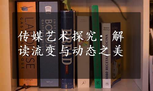 传媒艺术探究：解读流变与动态之美