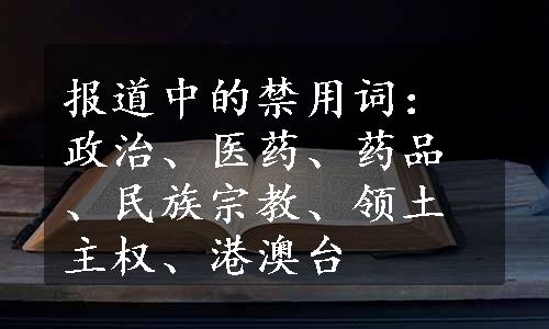 报道中的禁用词：政治、医药、药品、民族宗教、领土主权、港澳台