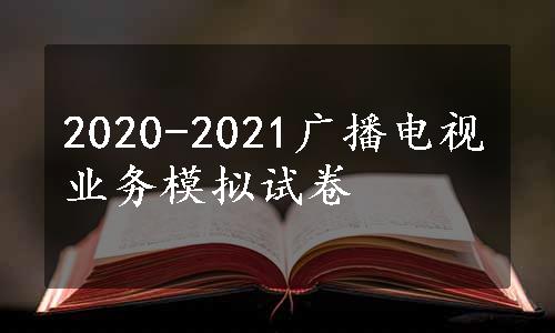 2020-2021广播电视业务模拟试卷