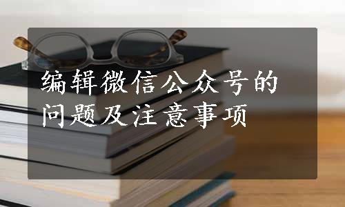 编辑微信公众号的问题及注意事项