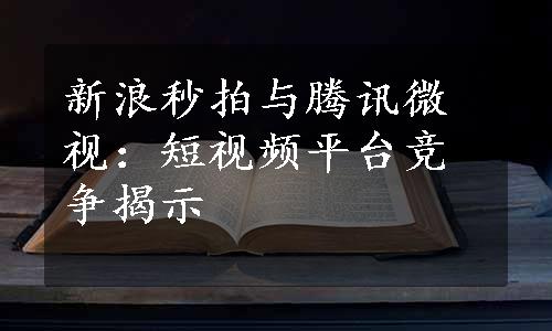 新浪秒拍与腾讯微视：短视频平台竞争揭示