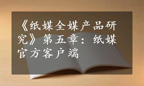 《纸媒全媒产品研究》第五章：纸媒官方客户端