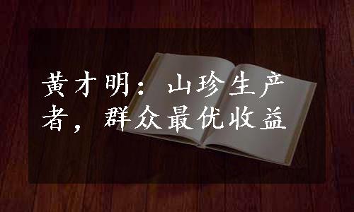 黄才明：山珍生产者，群众最优收益