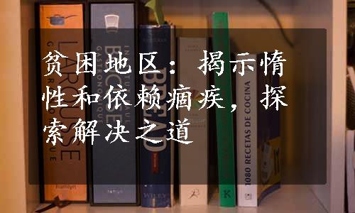 贫困地区：揭示惰性和依赖痼疾，探索解决之道