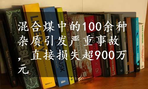 混合煤中的100余种杂质引发严重事故，直接损失超900万元