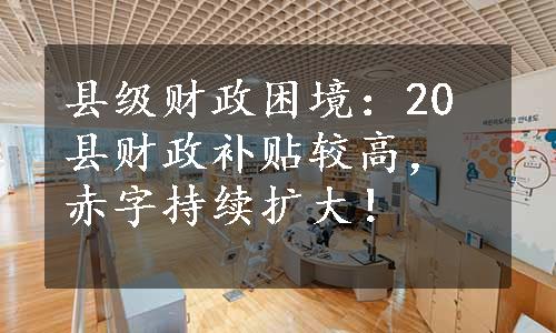 县级财政困境：20县财政补贴较高，赤字持续扩大！