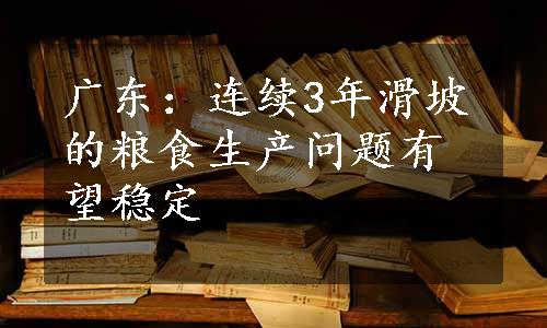 广东：连续3年滑坡的粮食生产问题有望稳定