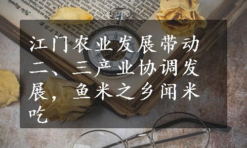 江门农业发展带动二、三产业协调发展，鱼米之乡闻米吃