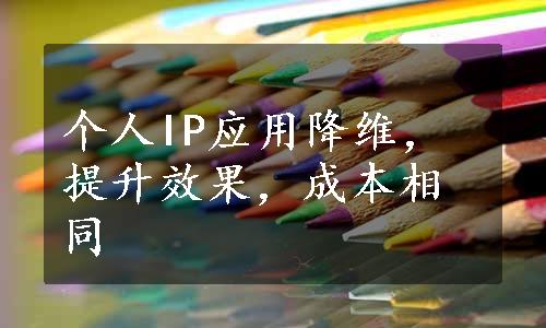 个人IP应用降维，提升效果，成本相同