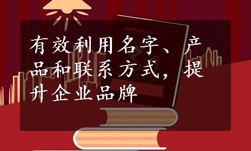 有效利用名字、产品和联系方式，提升企业品牌