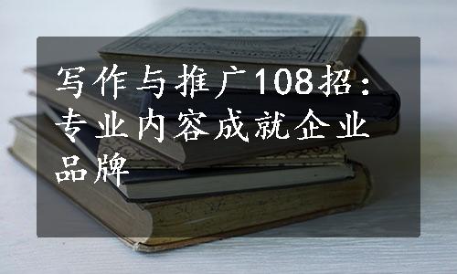 写作与推广108招：专业内容成就企业品牌