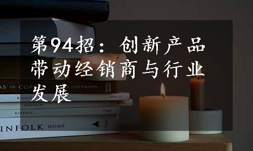 第94招：创新产品带动经销商与行业发展