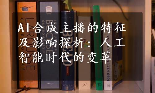 AI合成主播的特征及影响探析：人工智能时代的变革