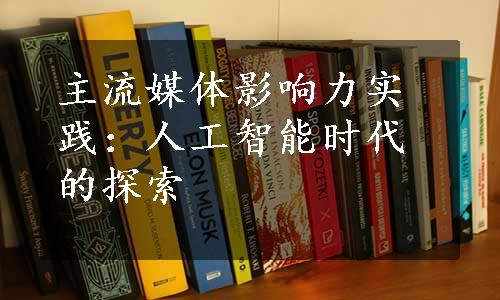 主流媒体影响力实践：人工智能时代的探索