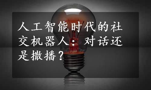 人工智能时代的社交机器人：对话还是撒播？