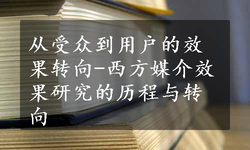 从受众到用户的效果转向-西方媒介效果研究的历程与转向