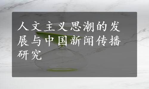 人文主义思潮的发展与中国新闻传播研究