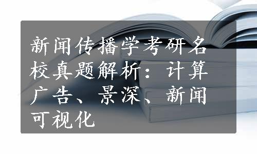 新闻传播学考研名校真题解析：计算广告、景深、新闻可视化