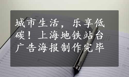 城市生活，乐享低碳！上海地铁站台广告海报制作完毕