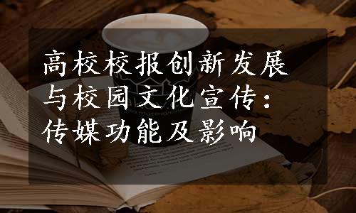 高校校报创新发展与校园文化宣传：传媒功能及影响