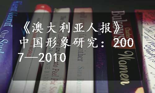 《澳大利亚人报》中国形象研究：2007—2010