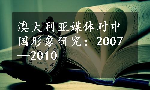 澳大利亚媒体对中国形象研究：2007—2010