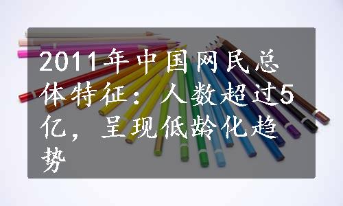 2011年中国网民总体特征：人数超过5亿，呈现低龄化趋势