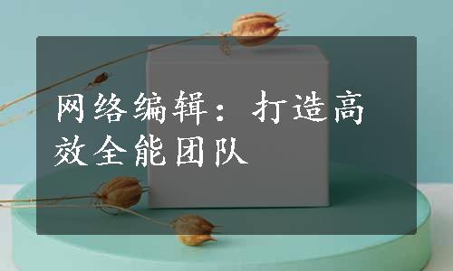 网络编辑：打造高效全能团队