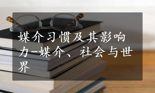 媒介习惯及其影响力-媒介、社会与世界