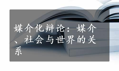 媒介化辩论：媒介、社会与世界的关系