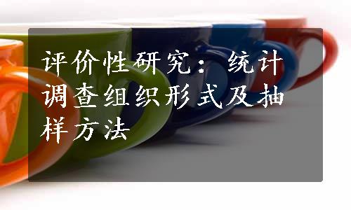 评价性研究：统计调查组织形式及抽样方法