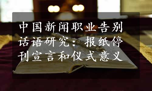 中国新闻职业告别话语研究：报纸停刊宣言和仪式意义