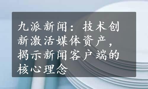 九派新闻：技术创新激活媒体资产，揭示新闻客户端的核心理念