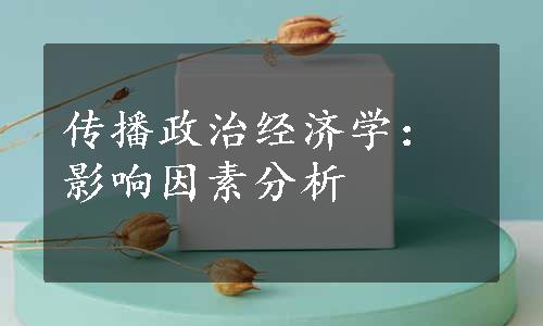 传播政治经济学：影响因素分析