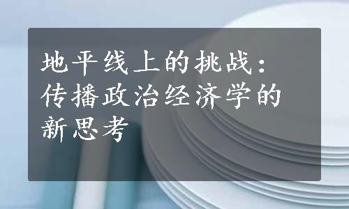 地平线上的挑战：传播政治经济学的新思考