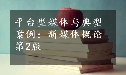 平台型媒体与典型案例：新媒体概论第2版