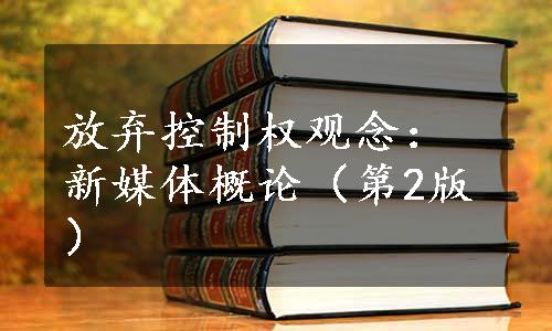 放弃控制权观念：新媒体概论（第2版）