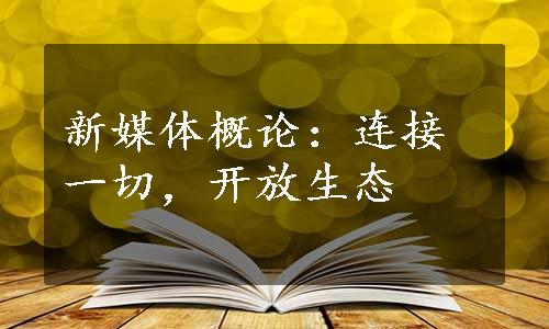 新媒体概论：连接一切，开放生态