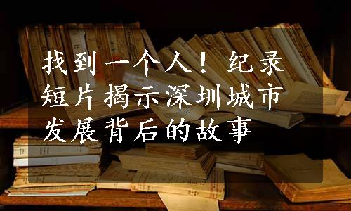 找到一个人！纪录短片揭示深圳城市发展背后的故事