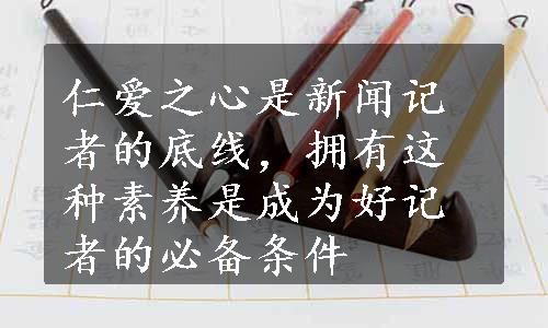 仁爱之心是新闻记者的底线，拥有这种素养是成为好记者的必备条件