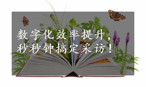 数字化效率提升，秒秒钟搞定采访！