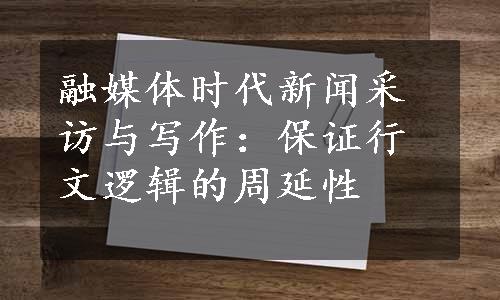 融媒体时代新闻采访与写作：保证行文逻辑的周延性