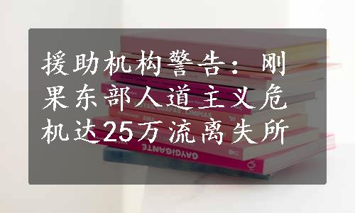 援助机构警告：刚果东部人道主义危机达25万流离失所