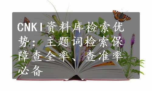 CNKI资料库检索优势：主题词检索保障查全率、查准率必备