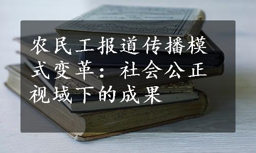 农民工报道传播模式变革：社会公正视域下的成果