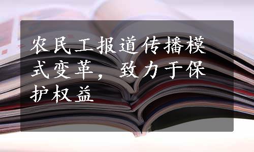 农民工报道传播模式变革，致力于保护权益