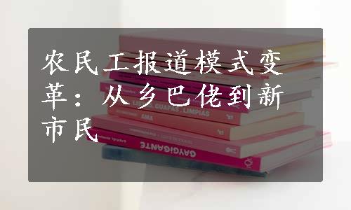 农民工报道模式变革：从乡巴佬到新市民