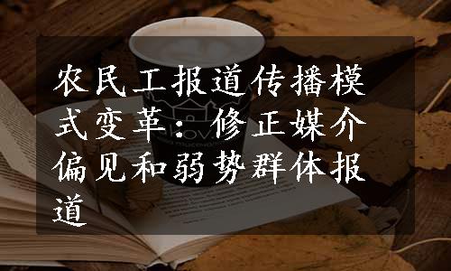 农民工报道传播模式变革：修正媒介偏见和弱势群体报道