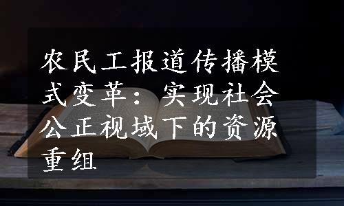 农民工报道传播模式变革：实现社会公正视域下的资源重组