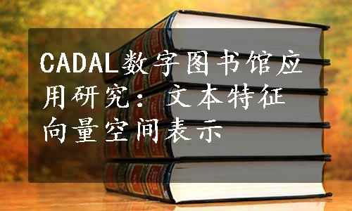 CADAL数字图书馆应用研究：文本特征向量空间表示